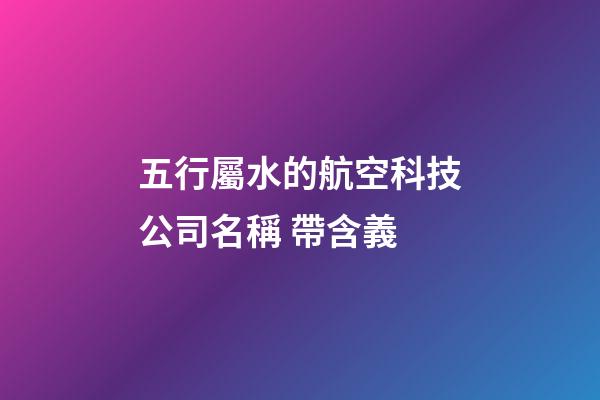 五行屬水的航空科技公司名稱 帶含義-第1張-公司起名-玄機(jī)派